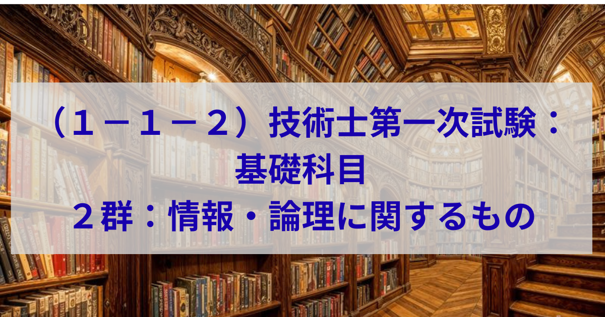技術士第一次試験：基礎科目―２群：情報・論理に関するもの