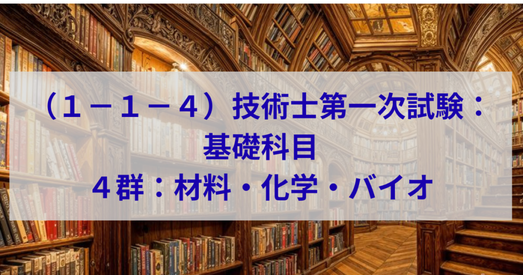 技術士第一次試験：基礎科目　4群：材料・化学・バイオ