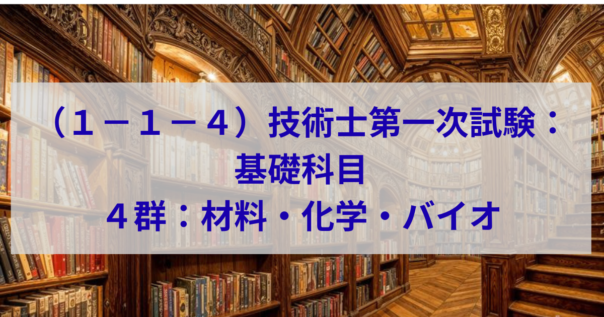 技術士第一次試験：基礎科目　4群：材料・化学・バイオ